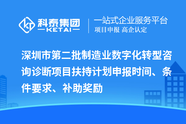 深圳市第二批制造业数字化转型咨询诊断项目扶持计划申报时间、条件要求、补助奖励