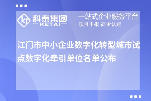 江门市中小企业数字化转型城市试点数字化牵引单位名单公布