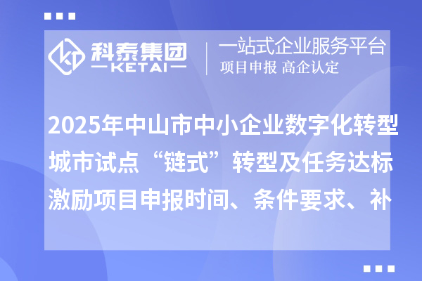 2025年中山市中小企业数字化转型城市试点“链式”转型及任务达标激励项目申报时间、条件要求、补助奖励