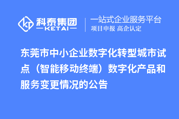东莞市中小企业数字化转型城市试点(智能移动终端)数字化产品和服务变更情况的公告