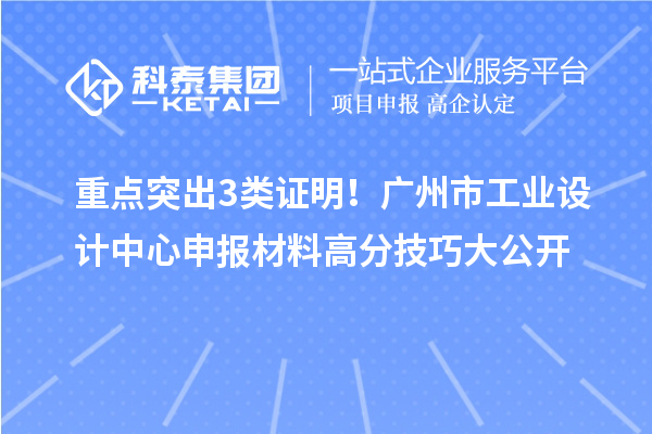 重点突出3类证明!广州市工业设计中心申报材料高分技巧大公开