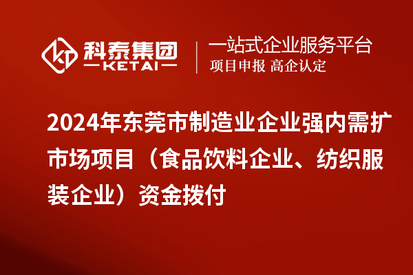 2024年东莞市制造业企业强内需扩市场项目(食品饮料企业、纺织服装企业)资金拨付