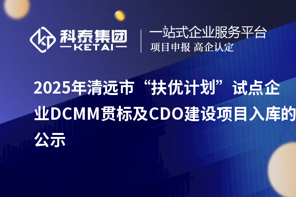 2025年清远市“扶优计划”试点企业DCMM贯标及CDO建设项目入库的公示