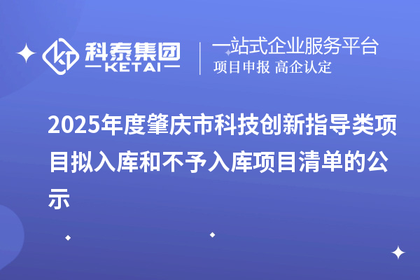 2025年度肇庆市科技创新指导类项目拟入库和不予入库项目清单的公示