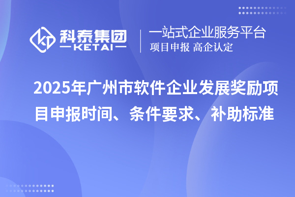 2025年广州市软件企业发展奖励项目申报时间、条件要求、补助标准