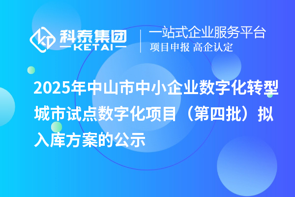 2025年中山市中小企业数字化转型城市试点数字化项目(第四批)拟入库方案的公示