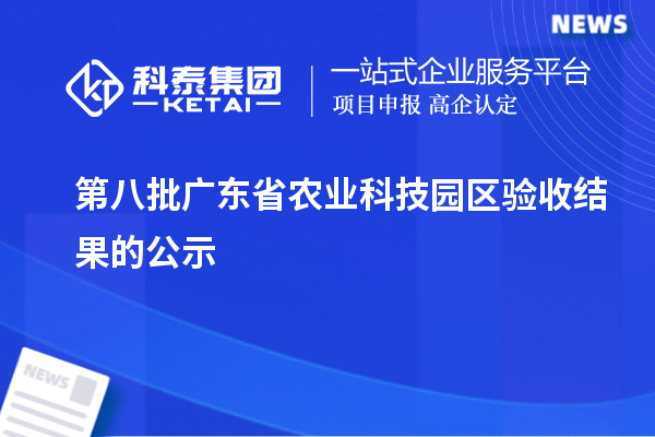 第八批广东省农业科技园区验收结果的公示