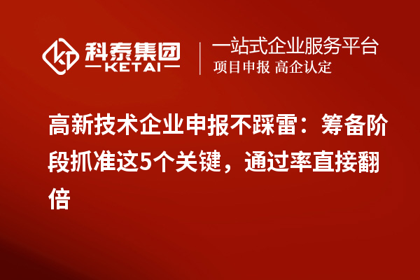 高新技术企业申报不踩雷:筹备阶段抓准这5个关键,通过率直接翻倍