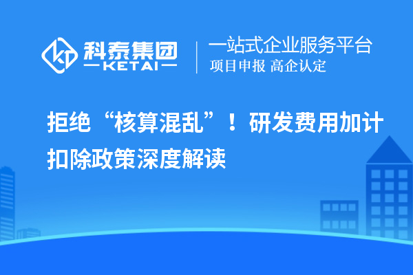 拒绝“核算混乱”!研发费用加计扣除政策深度解读