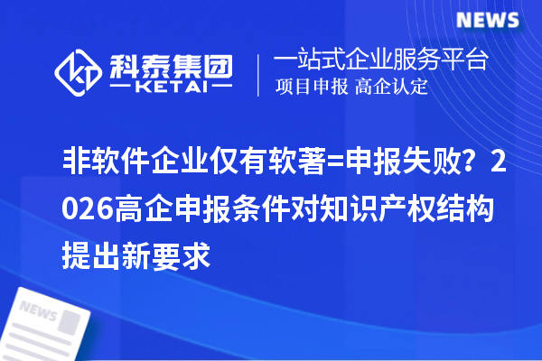 非软件企业仅有软著=申报失败?2026高企申报条件对知识产权结构提出新要求
