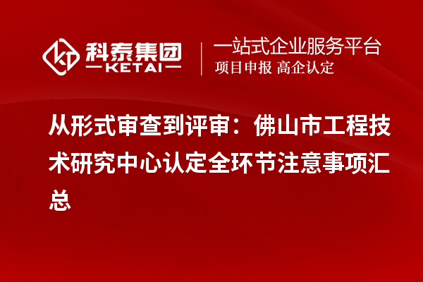 从形式审查到评审:佛山市工程技术研究中心认定全环节注意事项汇总