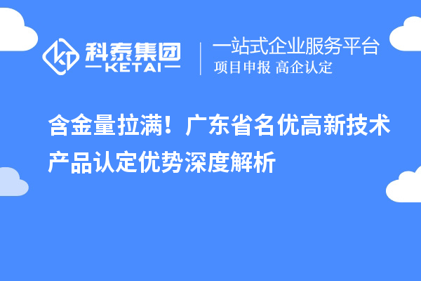 含金量拉满!广东省名优高新技术产品认定优势深度解析