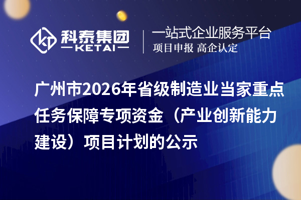 广州市2026年省级制造业当家重点任务保障专项资金(产业创新能力建设)项目计划的公示