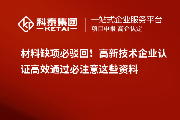 材料缺项必驳回!高新技术企业认证高效通过必注意这些资料