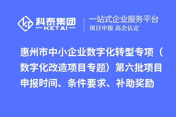 惠州市省级中小企业数字化转型城市试点专项(数字化改造项目专题)第六批<a href=//m.aqshly.com/shenbao.html target=_blank class=infotextkey>项目申报</a>时间、条件要求、补助奖励