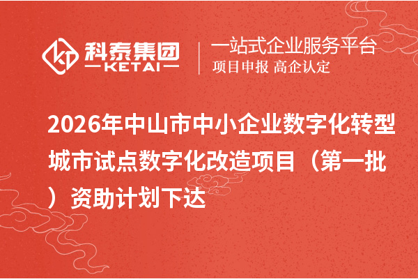 2026年中山市中小企业数字化转型城市试点数字化改造项目(第一批)资助计划下达