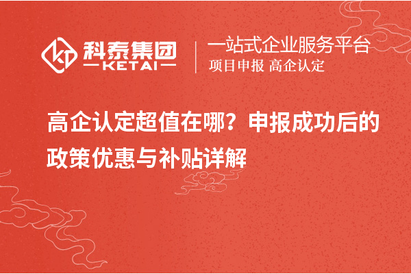 高企认定超值在哪?申报成功后的政策优惠与补贴详解