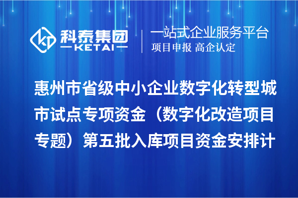 惠州市省级中小企业数字化转型城市试点专项资金(数字化改造项目专题)第五批入库项目资金安排计划下达
