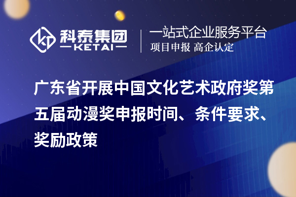 广东省开展中国文化艺术政府奖第五届动漫奖申报时间、条件要求、奖励政策