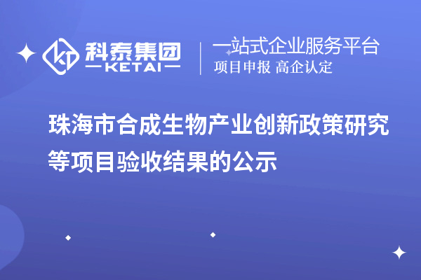 珠海市合成生物产业创新政策研究等项目验收结果的公示