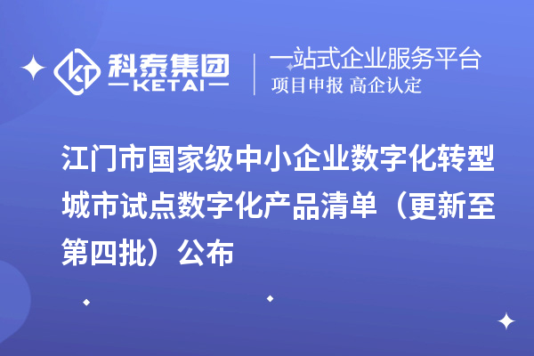 江门市国家级中小企业数字化转型城市试点数字化产品清单(更新至第四批)公布