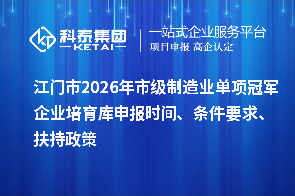 江门市2026年市级制造业单项冠军企业培育库申报时间、条件要求、扶持政策