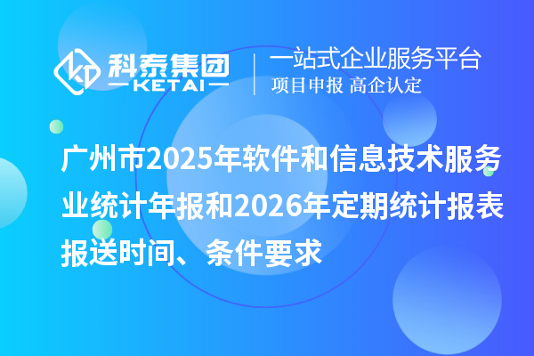 广州市2025年软件和信息技术服务业统计年报和2026年定期统计报表报送时间、条件要求