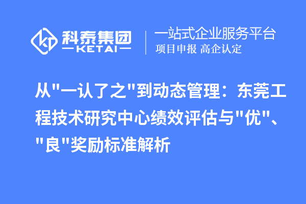 从一认了之到动态管理:东莞工程技术研究中心绩效评估与优、良奖励标准解析