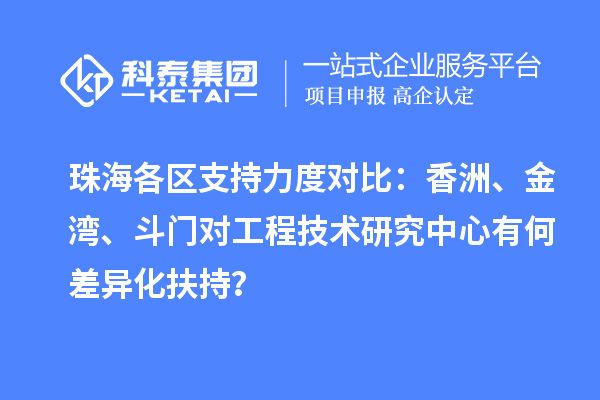 珠海各区支持力度对比:香洲、金湾、斗门对工程技术研究中心有何差异化扶持?