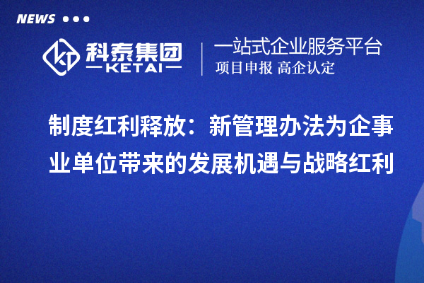 制度红利释放:新管理办法为企事业单位带来的发展机遇与战略红利