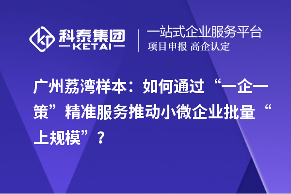 广州荔湾样本:如何通过“一企一策”精准服务推动小微企业批量“上规模”?