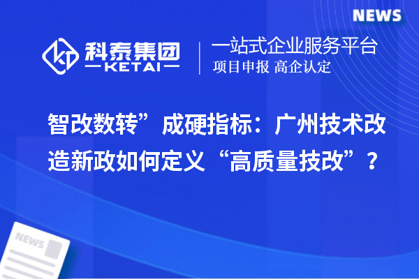 智改数转”成硬指标:广州技术改造新政如何定义“高质量<a href=//m.aqshly.com/fuwu/jishugaizao.html target=_blank class=infotextkey>技改</a>”?