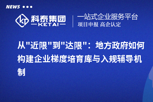 从近限到达限:地方政府如何构建企业梯度培育库与入规辅导机制