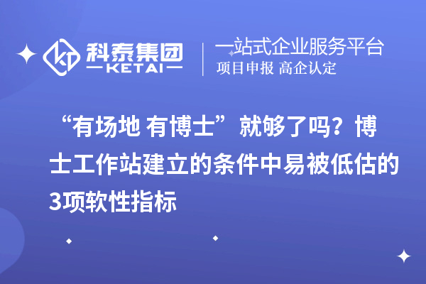 “有场地+有博士”就够了吗?博士工作站建立的条件中易被低估的3项软性指标