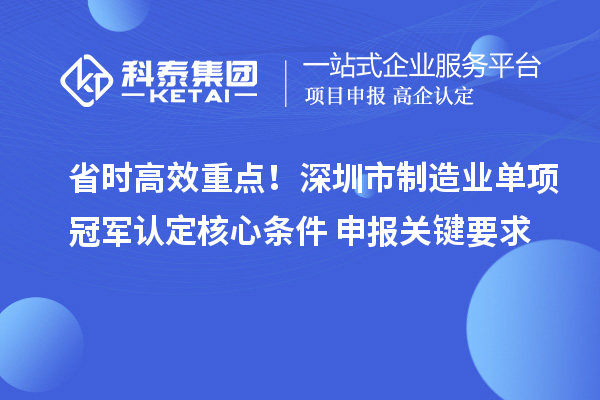 省时高效重点!深圳市制造业单项冠军认定核心条件+申报关键要求