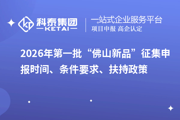 2026年第一批“佛山新品”征集申报时间、条件要求、扶持政策