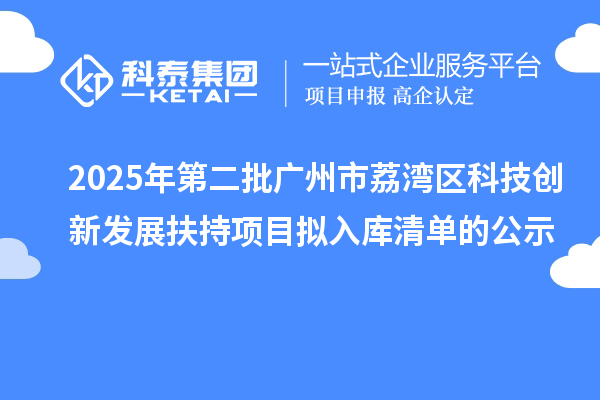 2025年第二批广州市荔湾区科技创新发展扶持项目拟入库清单的公示