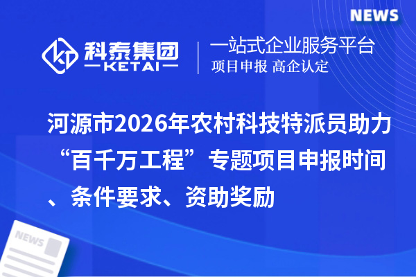 河源市2026年农村科技特派员助力“百千万工程”专题<a href=//m.aqshly.com/shenbao.html target=_blank class=infotextkey>项目申报</a>时间、条件要求、资助奖励