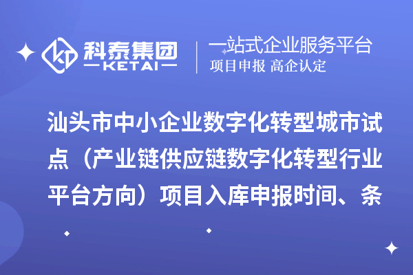 汕头市省级中小企业数字化转型城市试点专项资金(产业链供应链数字化转型行业平台方向)项目入库申报时间、条件要求、补助奖励