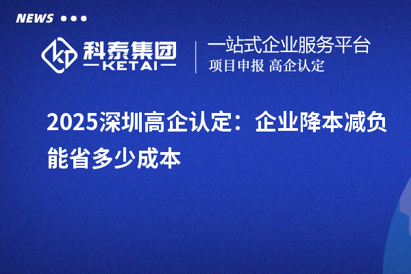 2025深圳高企认定:企业降本减负能省多少成本