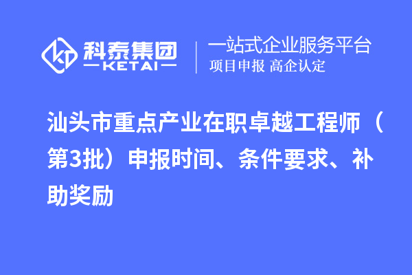 汕头市重点产业在职卓越工程师(第3批)申报时间、条件要求、补助奖励