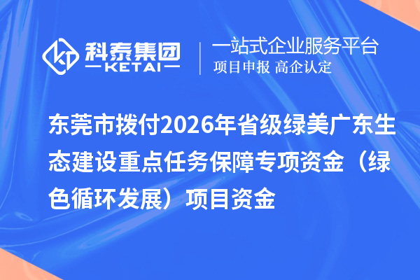 东莞市拨付2026年省级绿美广东生态建设重点任务保障专项资金(绿色循环发展)项目资金