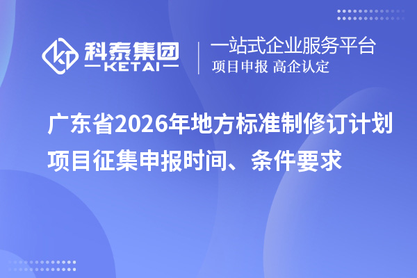 广东省2026年地方标准制修订计划项目征集申报时间、条件要求