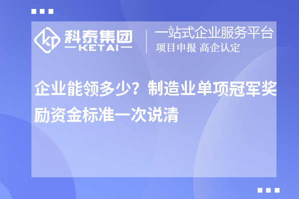 企业能领多少?制造业单项冠军奖励资金标准一次说清