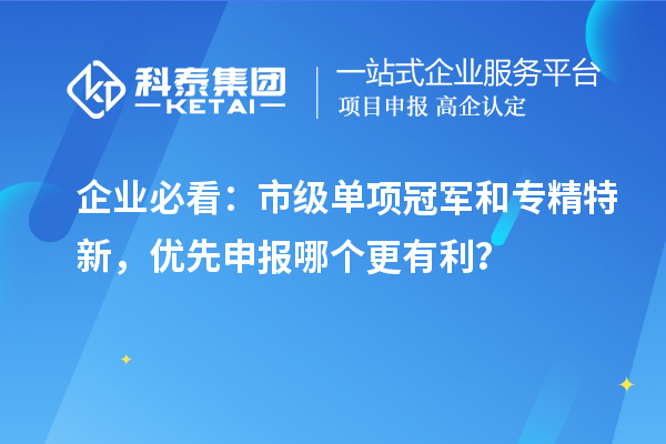企业必看:市级单项冠军和专精特新,优先申报哪个更有利?