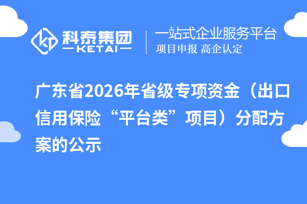 广东省2026年省级专项资金(出口信用保险“平台类”项目)分配方案的公示