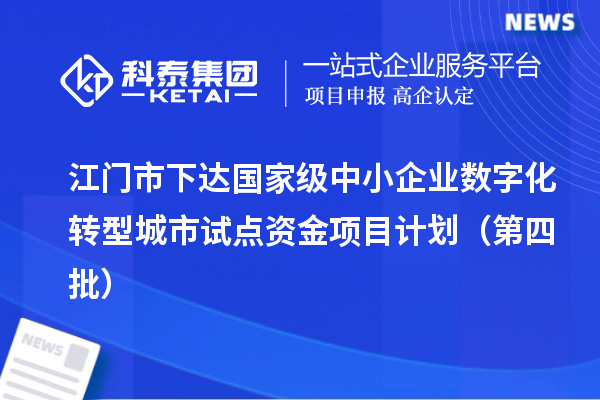 江门市下达国家级中小企业数字化转型城市试点资金项目计划(第四批)