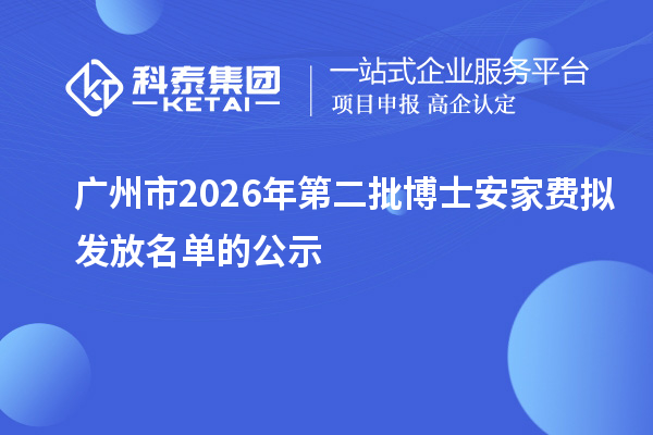 广州市2026年第二批博士安家费拟发放名单的公示