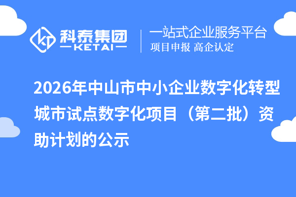 2026年中山市中小企业数字化转型城市试点数字化项目(第二批)资助计划的公示