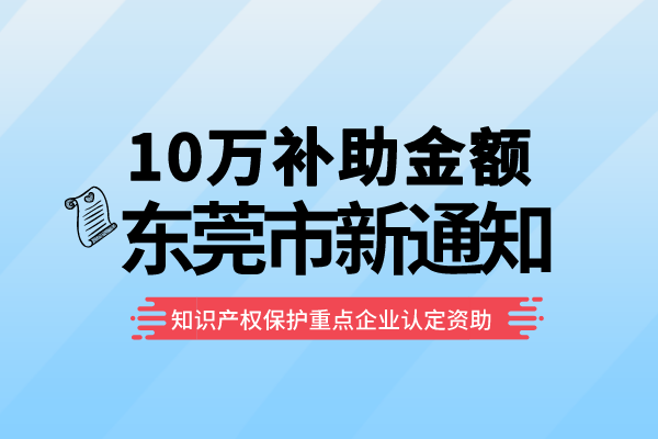 10万补助！东莞2022年知识产权保护重点企业认定资助<a href=//m.aqshly.com/shenbao.html target=_blank class=infotextkey>项目申报</a>通知！